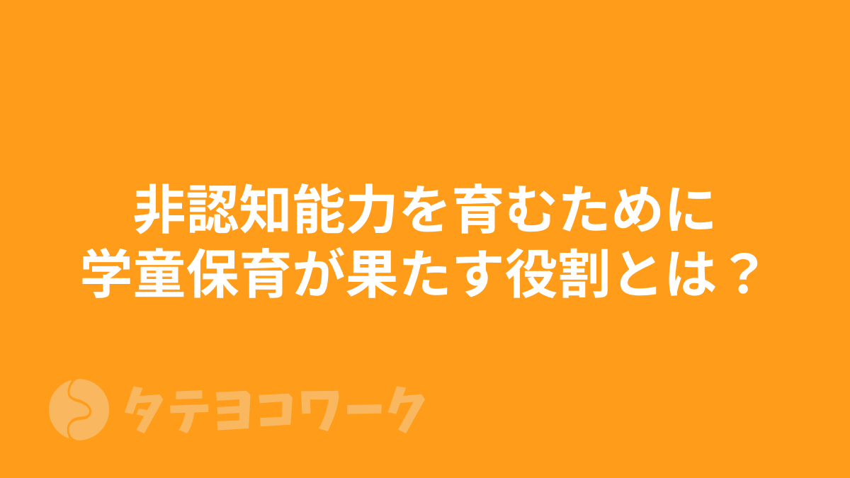 タテヨコワークのコラム「非認知能力を育むために学童保育が果たす役割とは？」のサムネイル」のサムネイル