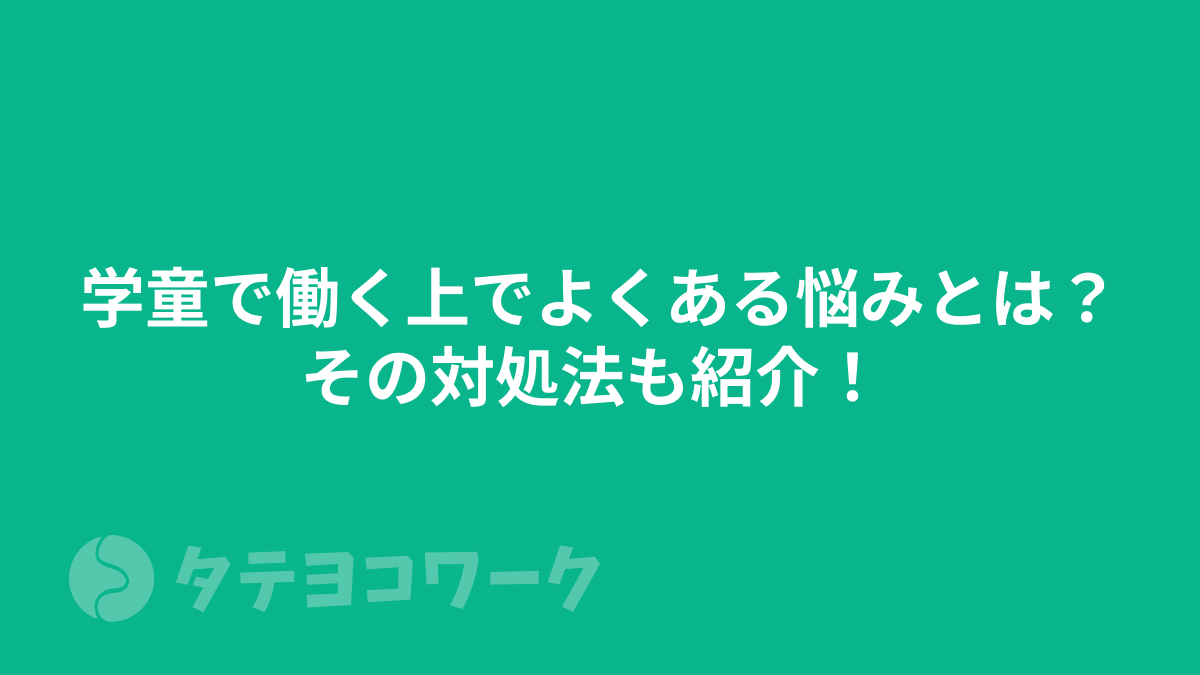 タテヨコワークのコラム「学童で働く上でよくある悩みとは？その対処法も紹介！ 【放課後児童支援員】」のサムネイル」のサムネイル
