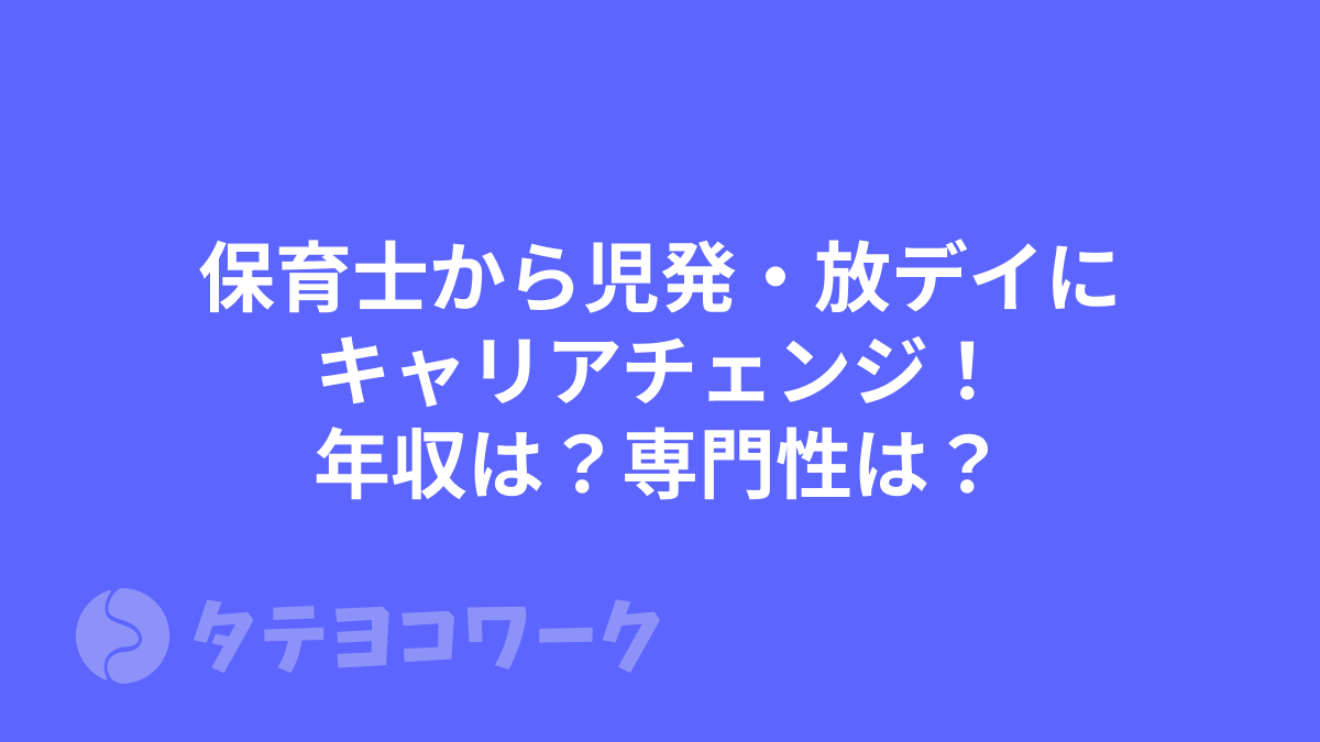 タテヨコワークのコラム「保育士から児発・放デイにキャリアチェンジ！年収は？専門性は？」のサムネイル