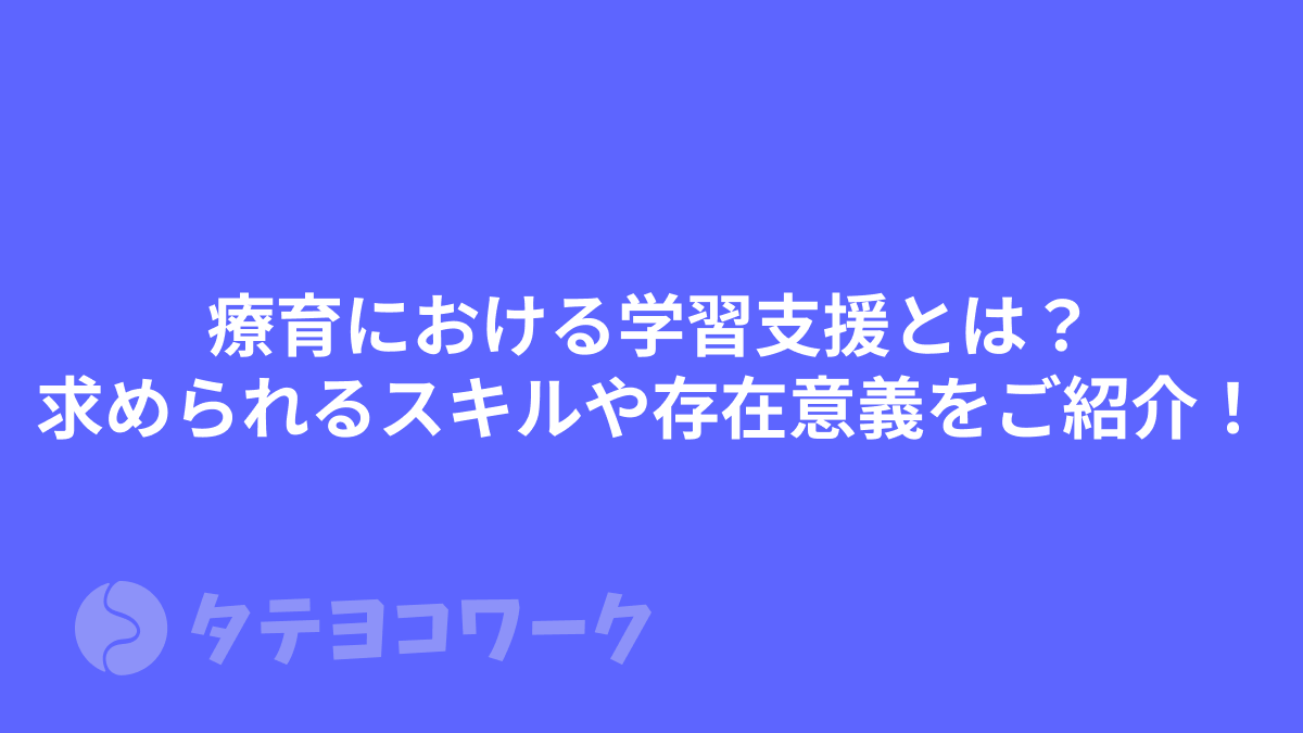 タテヨコワークのコラム「療育における学習⽀援とは？求められるスキルや存在意義をご紹介！」のサムネイル