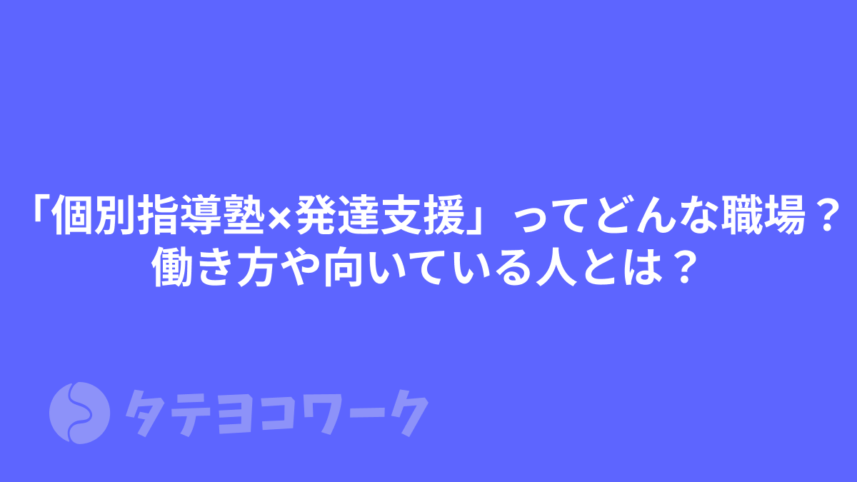 タテヨコワークのコラム「「個別指導塾×発達支援」ってどんな職場？働き方や向いている人とは？」のサムネイル