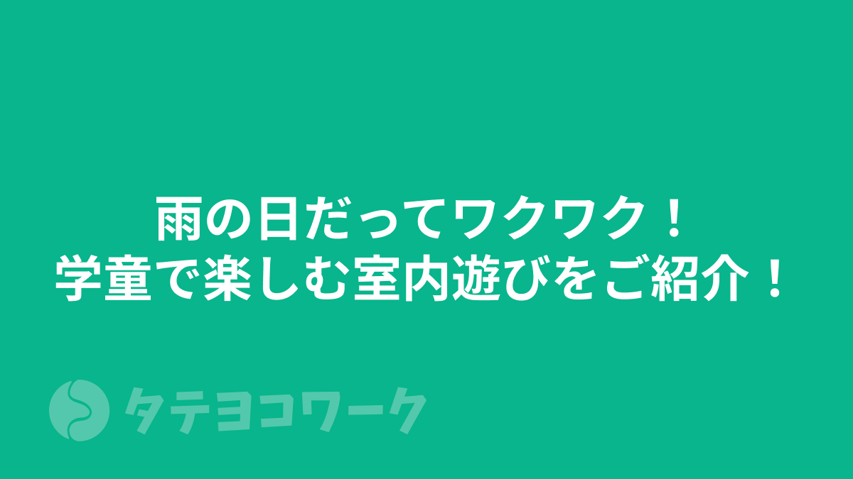 タテヨコワークのコラム「雨の日だってワクワク！学童で楽しむ室内遊びをご紹介！」のサムネイル