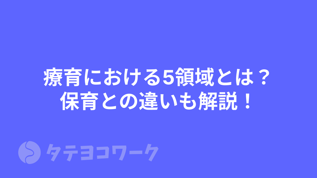 タテヨコワークのコラム「【児発・放デイ】療育における5領域とは？保育との違いも解説！」のサムネイル