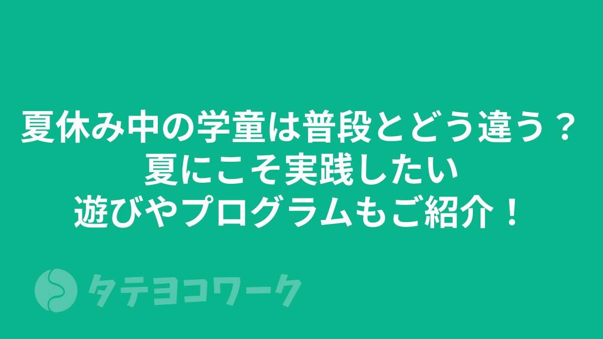タテヨコワークのコラム「夏休み中の学童は普段とどう違う？夏にこそ実践したい遊びやプログラムもご紹介！」のサムネイル