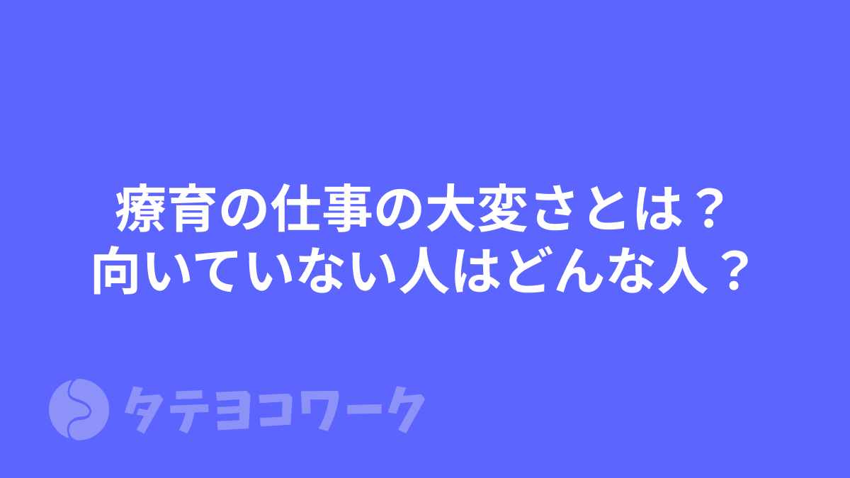 タテヨコワークのコラム「療育の仕事の大変さとは？向いていない人はどんな人？」のサムネイル