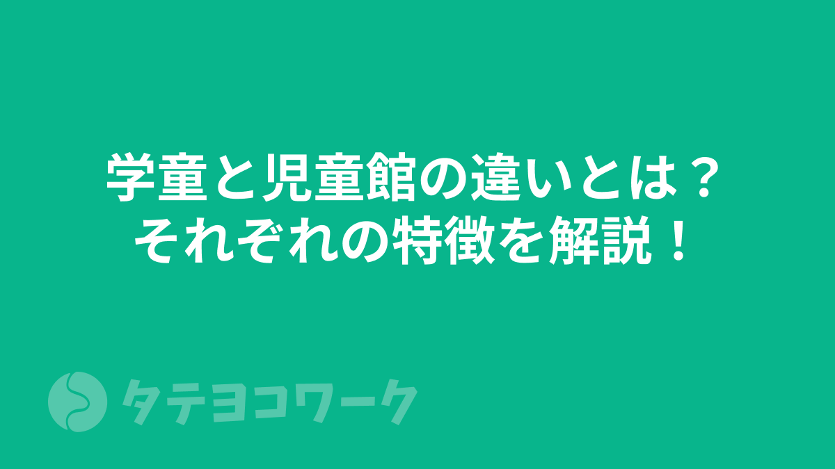 学童と児童館の違いとは？それぞれの特徴を解説！