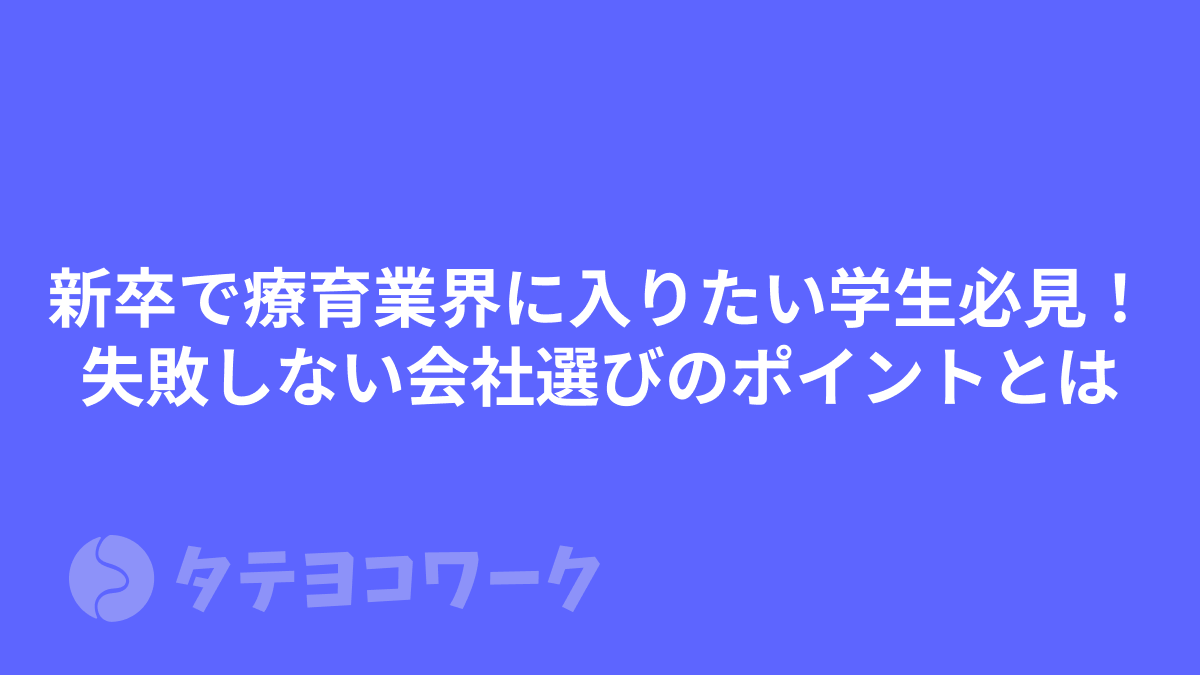 新卒で療育業界に入りたい学生必見！失敗しない会社選びのポイントとは
