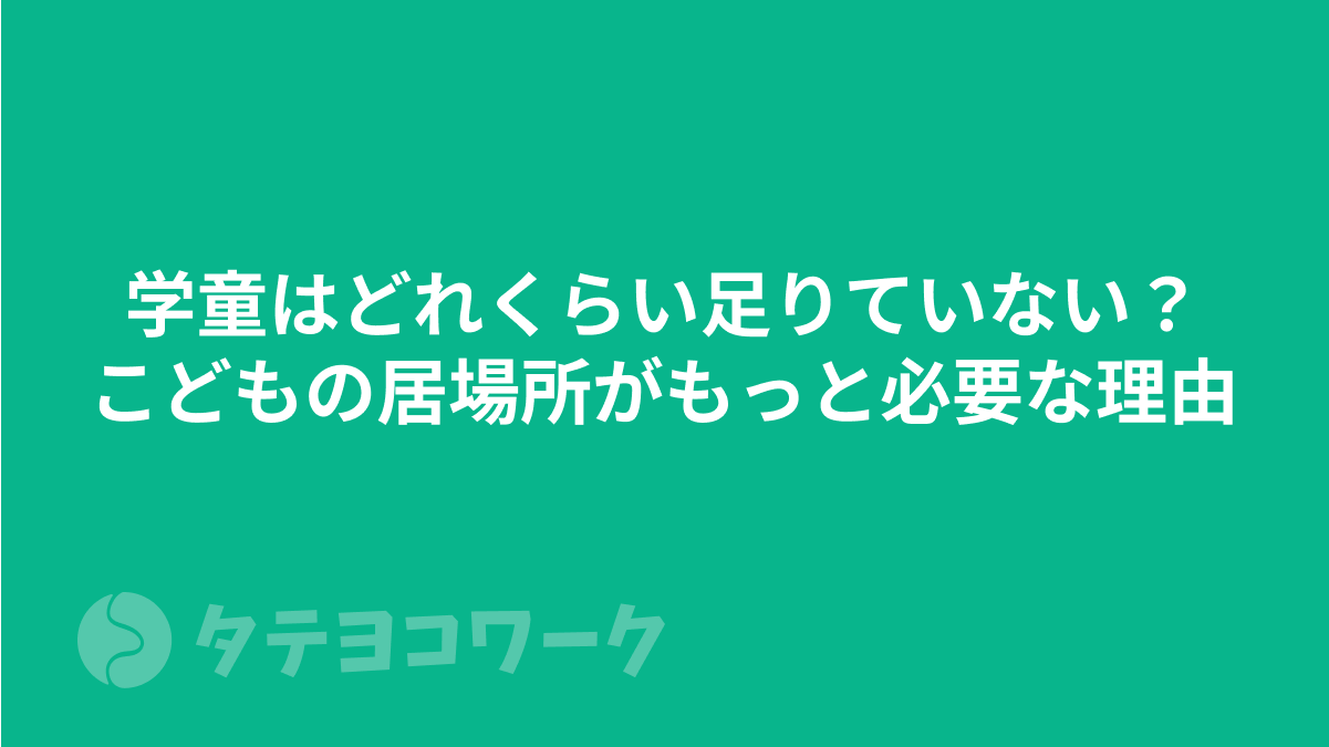 学童はどれくらい足りていない？こどもの居場所がもっと必要な理由について