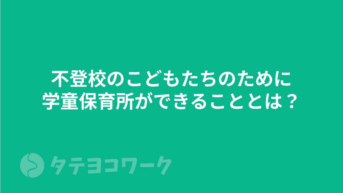 不登校のこどもたちのために、学童保育所ができることとは？