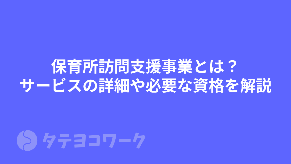 保育所訪問支援事業とは？サービスの詳細や必要な資格を解説