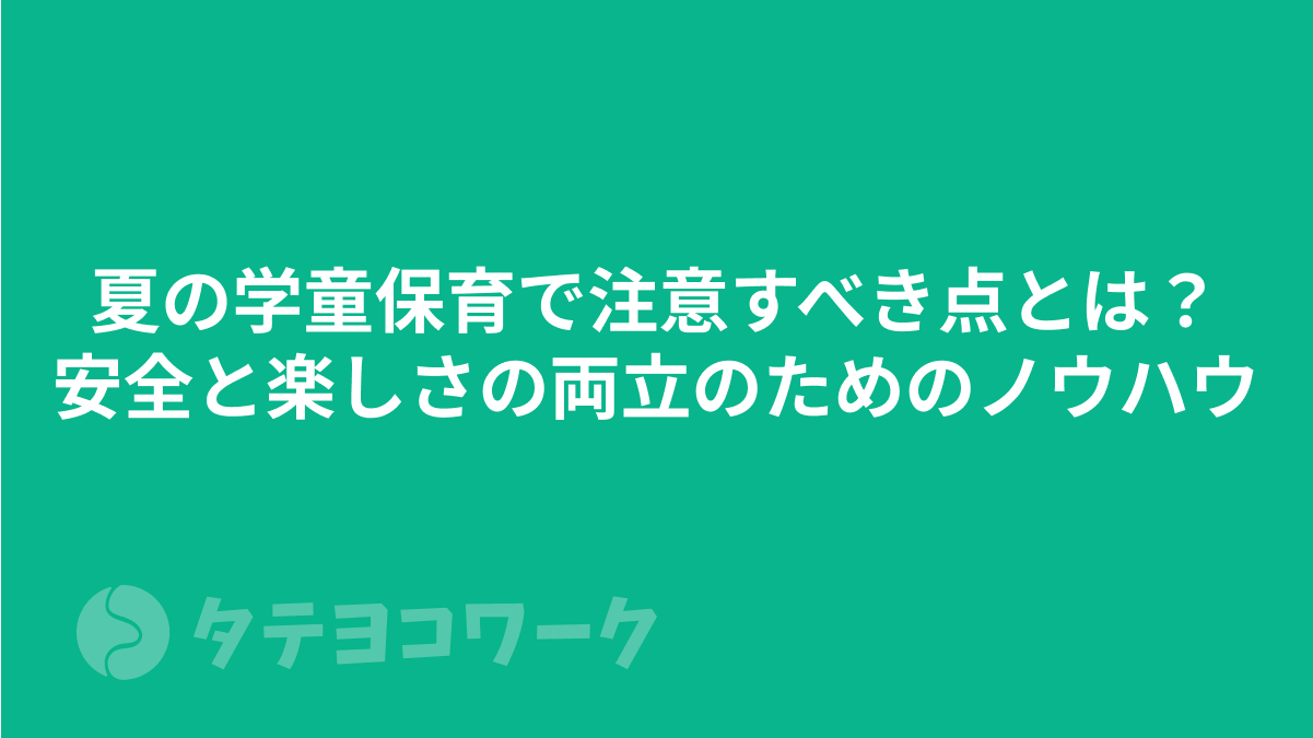 夏の学童保育で注意すべき点とは？安全と楽しさの両立のためのノウハウ